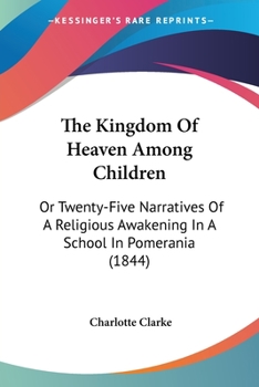 Paperback The Kingdom Of Heaven Among Children: Or Twenty-Five Narratives Of A Religious Awakening In A School In Pomerania (1844) Book