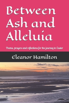 Paperback Between Ash and Alleluia: Poems, prayers and reflections for the journey to Easter Book