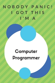 Paperback Nobody Panic! I Got This I'm A Computer Programmer: Funny Green And White Computer Programmer Gift...Computer Programmer Appreciation Notebook Book