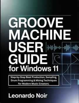 Paperback Groove Machine User Guide for Windows 11: Step-by-Step Beat Production, Sampling, Drum Programming & Mixing Techniques for Modern Music Creators. Book