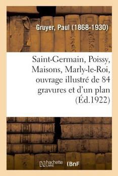 Paperback Saint-Germain, Poissy, Maisons, Marly-le-Roi, ouvrage illustré de 84 gravures et d'un plan: Tome II. Albert de Pouvourville, Paul Bonnetain, Paul Bour [French] Book