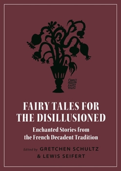 Fairy Tales for the Disillusioned: Enchanted Stories from the French Decadent Tradition - Book  of the Oddly Modern Fairy Tales