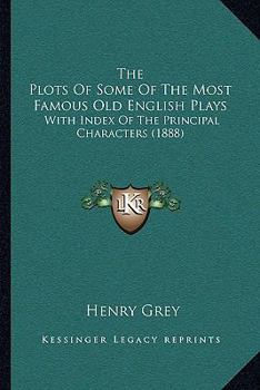 Paperback The Plots Of Some Of The Most Famous Old English Plays: With Index Of The Principal Characters (1888) Book