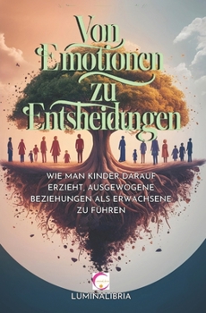 VON EMOTIONEN ZU ENTSCHEIDUNGEN: WIE MAN KINDER DARAUF ERZIEHT, AUSGEWOGENE BEZIEHUNGEN ALS ERWACHSENE ZU FÜHREN (German Edition)