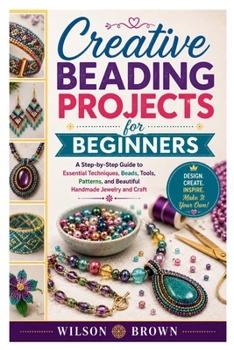 Paperback Creative Beading Projects for Beginners: A Step-by-Step Guide to Essential Techniques, Beads, Tools, Patterns, and Beautiful Handmade Jewelry and Craf Book