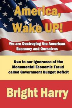 Paperback America, Wake Up! We are Destroying the American Economy and Ourselves: The economic fraud called Government Budget Deficit Book