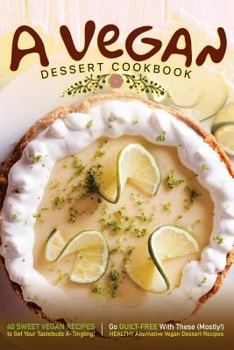 Paperback A Vegan Dessert Cookbook: 40 Sweet Vegan Recipes to Get Your Tastebuds A-Tingling! Book