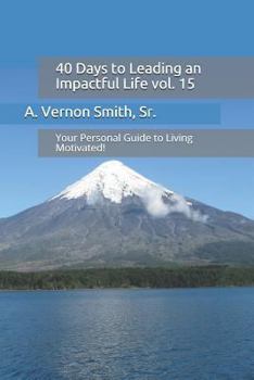 40 Days to Leading an Impactful Life Vol. 15: Your Personal Guide to Living Motivated!
