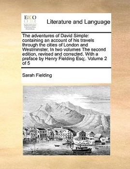 The adventures of David Simple: containing an account of his travels through the cities of London and Westminster, In two volumes The second edition, ... preface by Henry Fielding Esq;. Volume 2 of 5