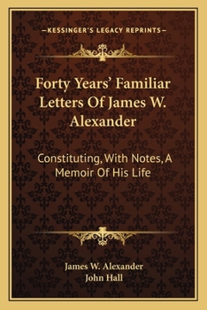 Paperback Forty Years' Familiar Letters Of James W. Alexander: Constituting, With Notes, A Memoir Of His Life Book