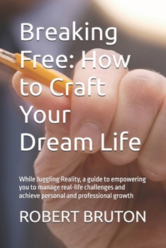 Breaking Free: How to Craft Your Dream Life: While Juggling Reality, a guide to empowering you to manage real-life challenges and achieve personal and professional growth