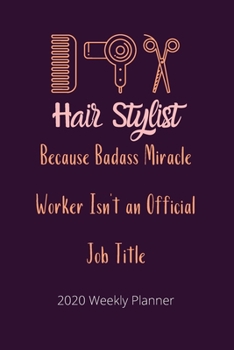 Paperback Hair Stylist Because Badass Miracle Worker Isn't an Official Job Title: 2020 Weekly Planner - Jan 1, 2020 to Dec 31, 2020 - Simple Dated Week and Mont Book