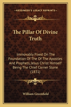 Paperback The Pillar Of Divine Truth: Immovably Fixed On The Foundation Of The Of The Apostles And Prophets, Jesus Christ Himself Being The Chief Corner Sto Book