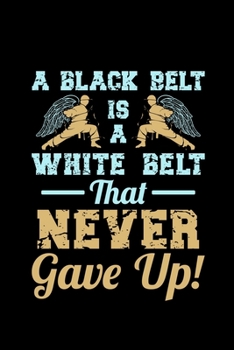 A Black Belt Is A White Belt That Never Gave Up: black belt gift karate martial  - 110 Pages Notebook/Journal