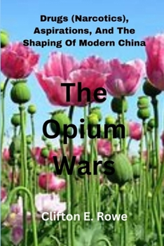 The Opium Wars: Drugs (Narcotics), Aspirations, And The Shaping Of Modern China