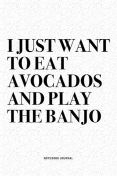 Paperback I Just Want To Eat Avocados And Play The Banjo: A 6x9 Inch Diary Notebook Journal With A Bold Text Font Slogan On A Matte Cover and 120 Blank Lined Pa Book