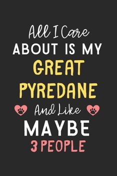 All I care about is my Great Pyredane and like maybe 3 people: Lined Journal, 120 Pages, 6 x 9, Funny Great Pyredane Gift Idea, Black Matte Finish ... Pyredane and like maybe 3 people Journal)