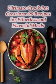 Paperback Ultimate Crock Pot Creations: 99 Recipes for Effortless and Flavorful Meals Book