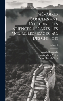 Hardcover Mémoires Concernant L'histoire, Les Sciences, Les Arts, Les Moeurs, Les Usages, &c. Des Chinois; Volume 8 [French] Book