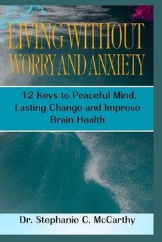 Paperback Living Without Worry and Anxiety: 12 Keys to Peaceful Mind, Lasting Change and Improve Brain Health Book