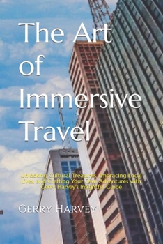 The Art of Immersive Travel: Unlocking Cultural Treasures, Embracing Local Lives, and Crafting Your Own Adventures with Gerry Harvey's Insightful Guide