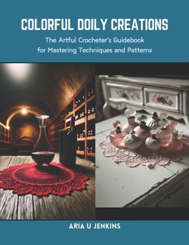 Paperback Colorful Doily Creations: The Artful Crocheter's Guidebook for Mastering Techniques and Patterns Book