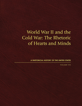 World War II and the Cold War: The Rhetoric of Hearts and Minds, Volume VIII - Book #8 of the Rhetorical History of the United States