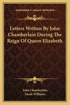 Letters Written by John Chamberlain During the Reign of Queen Elizabeth