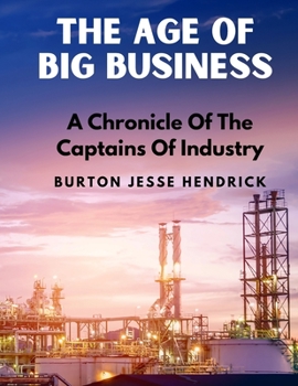 Paperback The Age Of Big Business: A Chronicle Of The Captains Of Industry Book