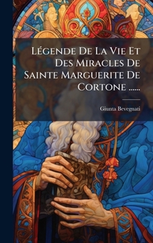 LÃ(c)gende De La Vie Et Des Miracles De Sainte Marguerite De Cortone ......