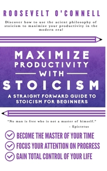 Paperback Maximize Your Productivity with Stoicism - A Straight Forward Guide to Stoicism for Beginners Book