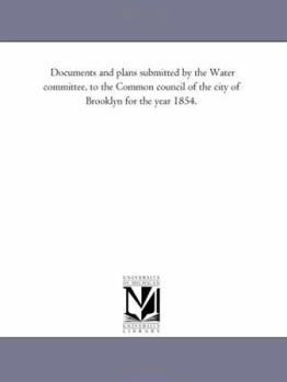 Documents and plans submitted by the Water committee, to the Common council of the city of Brooklyn for the year 1854.
