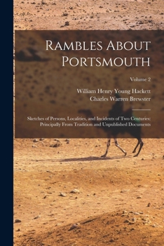 Rambles About Portsmouth: Sketches of Persons, Localities, and Incidents of Two Centuries: Principally From Tradition and Unpublished Documents; Volume 2