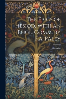 Paperback The Epics of Hesiod, With an Engl. Comm. by F.a. Paley Book