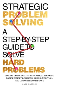 Paperback Strategic Problem Solving: A Step-by-Step Guide to Solve Hard Problems: Leverage Data Analysis and Critical Thinking to Make Smart Decisions, Drive In Book