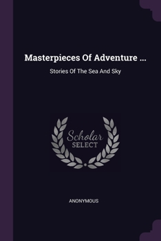 Masterpieces Of Adventure ...: Stories Of The Sea And Sky