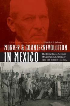 Paperback Murder and Counterrevolution in Mexico: The Eyewitness Account of German Ambassador Paul Von Hintze, 1912-1914 Book