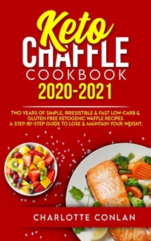 Paperback Keto Chaffle Cookbook 2020-2021: Two Years of Simple, Irresistible and Fast Low-Carb and Gluten Free Ketogenic Waffle Recipes - A Step-by-Step Guide t Book