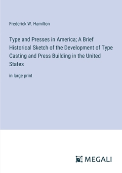 Paperback Type and Presses in America; A Brief Historical Sketch of the Development of Type Casting and Press Building in the United States: in large print Book
