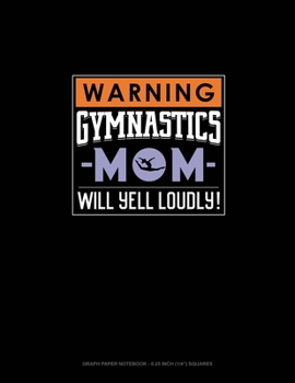 Paperback Warning! Gymnastics Mom Will Yell Loudly!: Graph Paper Notebook - 0.25 Inch (1/4") Squares Book