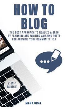 Paperback How To Blog: 2 Manuals - The Best Approach to Realize A Blog by Planning and Writing Amazing Posts for Growing Your Community 10X Book