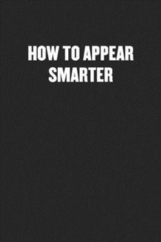 Paperback How to Appear Smarter: Black Blank Lined Sarcastic Coworker Journal - Funny Gift Friend Notebook Book