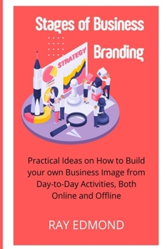 Paperback Stages of Business Branding: Practical Ideas on How to Build Your Own Business Image from Day-to-Day Activities, Both Online and Offline Book