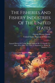 Paperback The Fisheries And Fishery Industries Of The United States: Natural History Of Useful Aquatic Animals By G.b. Goode, J.a. Allen, H.w. Elliot, F.w. True Book