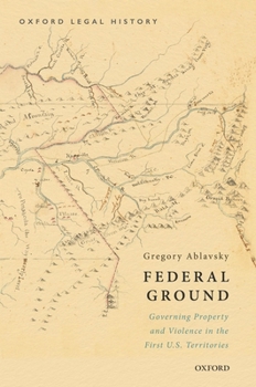 Hardcover Federal Ground: Governing Property and Violence in the First U.S. Territories Book