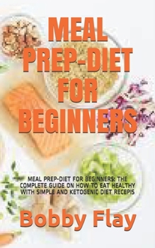 Paperback Meal Prep-Diet for Beginners: Meal Prep-Diet for Beginners: The Complete Guide on How to Eat Healthy with Simple and Ketogenic Diet Recepis Book