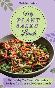 Hardcover My Plant-Based Lunch: 50 Healthy Yet Mouth-Watering Recipes for Your Daily Green Lunch Book