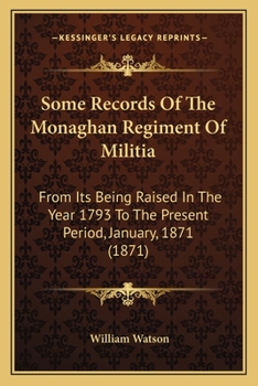 Paperback Some Records Of The Monaghan Regiment Of Militia: From Its Being Raised In The Year 1793 To The Present Period, January, 1871 (1871) Book