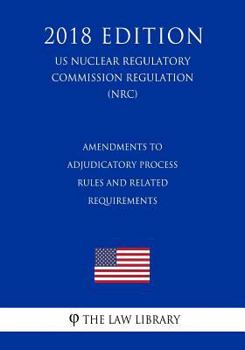 Paperback Amendments to Adjudicatory Process Rules and Related Requirements (US Nuclear Regulatory Commission Regulation) (NRC) (2018 Edition) Book
