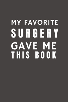 Paperback My Favorite Surgery Gave Me This Book: Funny Gift from Surgery To Patients, Friends and Family - Pocket Lined Notebook To Write In Book